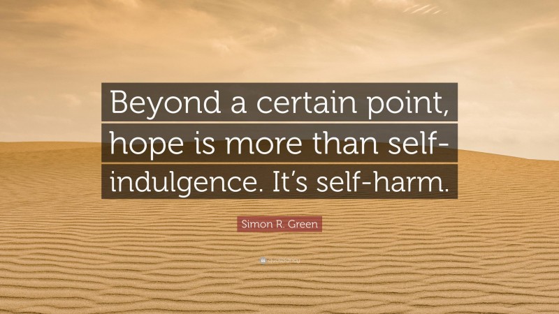 Simon R. Green Quote: “Beyond a certain point, hope is more than self-indulgence. It’s self-harm.”