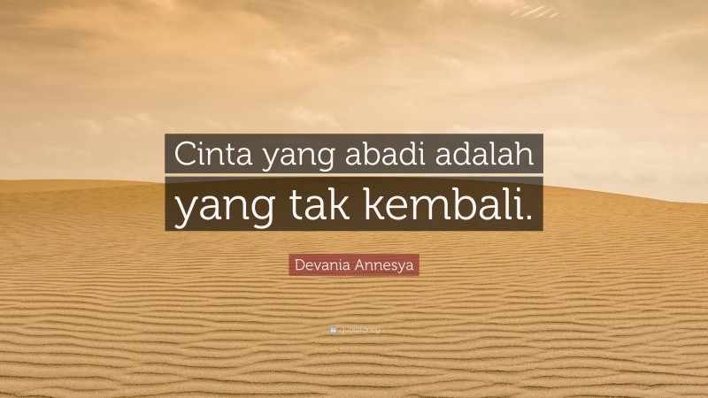 Devania Annesya Quote: “Cinta yang abadi adalah yang tak kembali.”