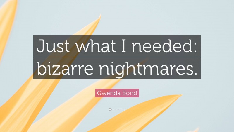 Gwenda Bond Quote: “Just what I needed: bizarre nightmares.”