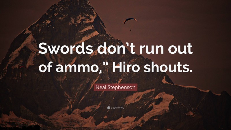Neal Stephenson Quote: “Swords don’t run out of ammo,” Hiro shouts.”