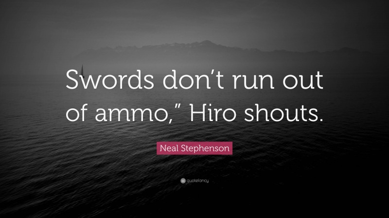 Neal Stephenson Quote: “Swords don’t run out of ammo,” Hiro shouts.”