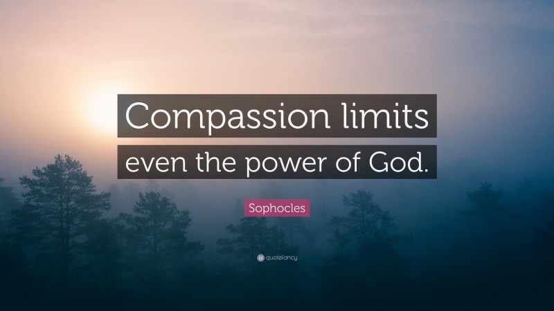 Sophocles Quote: “Compassion limits even the power of God.”