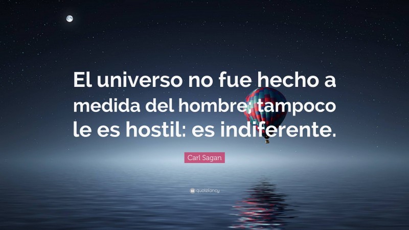 Carl Sagan Quote: “El universo no fue hecho a medida del hombre; tampoco le es hostil: es indiferente.”