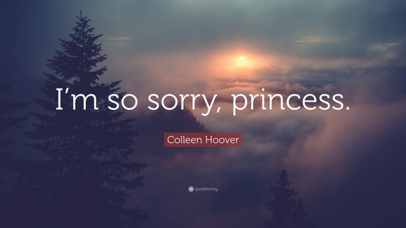 Colleen Hoover Quote: “I’m so sorry, princess.”