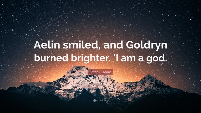 Sarah J. Maas Quote: “Aelin smiled, and Goldryn burned brighter. ‘I am a god.”