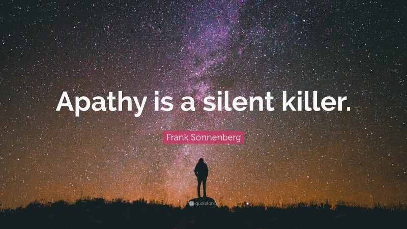 Frank Sonnenberg Quote: “Apathy is a silent killer.”