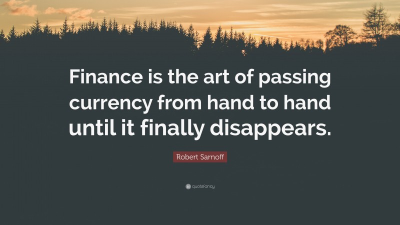Robert Sarnoff Quote: “Finance is the art of passing currency from hand to hand until it finally disappears.”