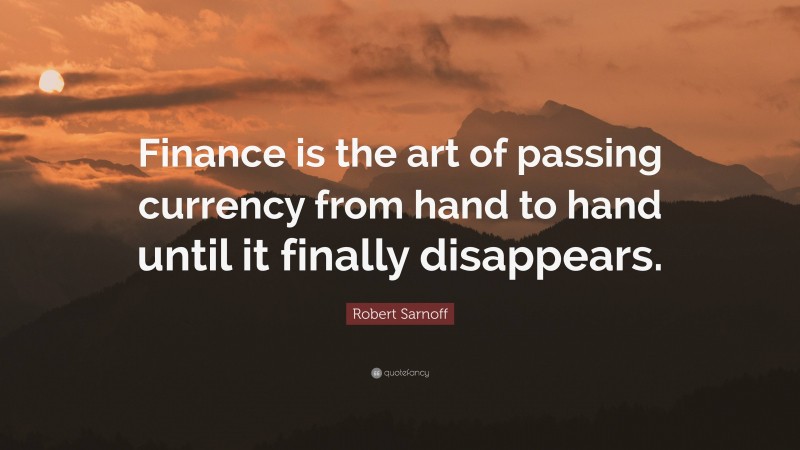 Robert Sarnoff Quote: “Finance is the art of passing currency from hand to hand until it finally disappears.”