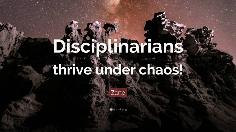 Zane Quote: “Disciplinarians thrive under chaos!”