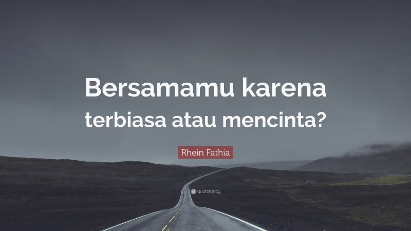 Rhein Fathia Quote: “Bersamamu karena terbiasa atau mencinta?”