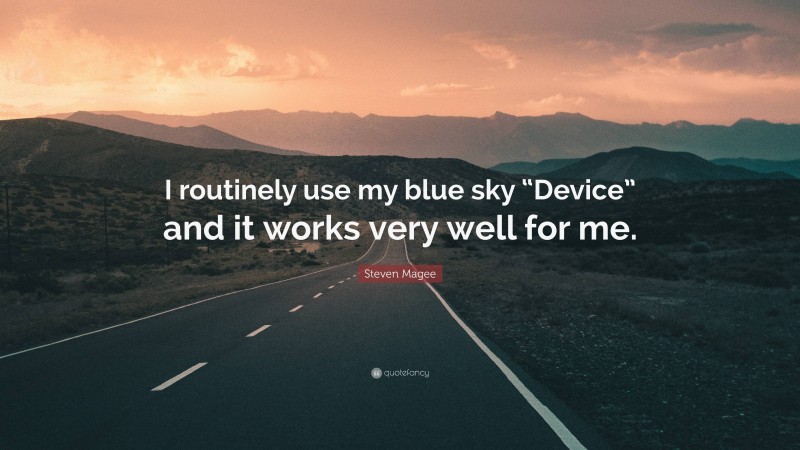 Steven Magee Quote: “I routinely use my blue sky “Device” and it works very well for me.”