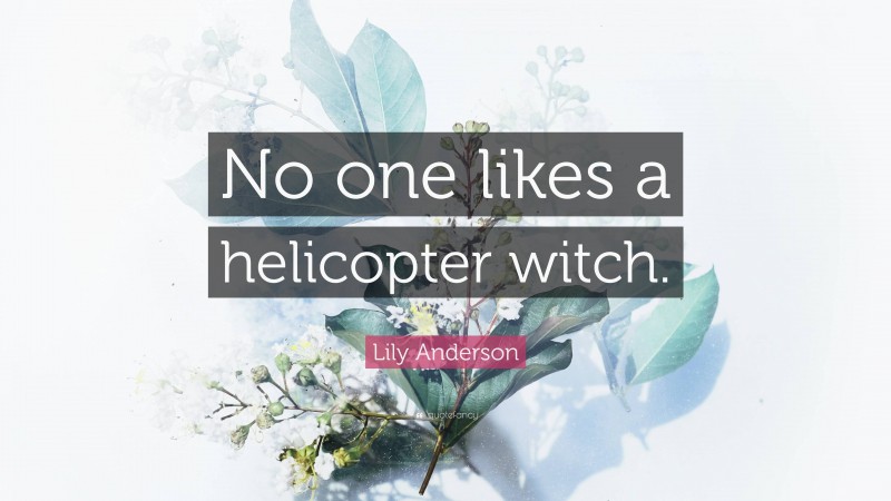 Lily Anderson Quote: “No one likes a helicopter witch.”