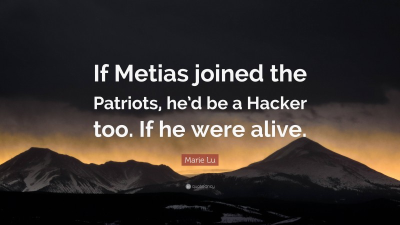 Marie Lu Quote: “If Metias joined the Patriots, he’d be a Hacker too. If he were alive.”