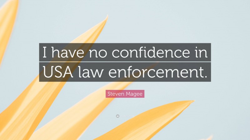 Steven Magee Quote: “I have no confidence in USA law enforcement.”