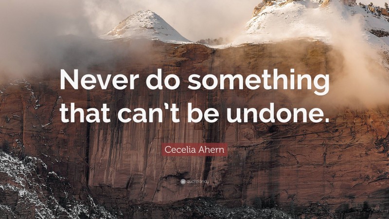 Cecelia Ahern Quote: “Never do something that can’t be undone.”