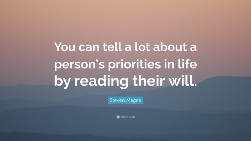 Steven Magee Quote: “You can tell a lot about a person’s priorities in life by reading their will.”