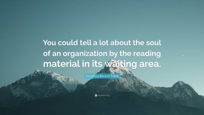 Dorothea Benton Frank Quote: “You could tell a lot about the soul of an organization by the reading material in its waiting area.”