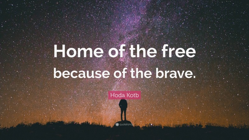 Hoda Kotb Quote: “Home of the free because of the brave.”