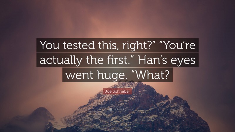 Joe Schreiber Quote: “You tested this, right?” “You’re actually the first.” Han’s eyes went huge. “What?”