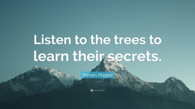 Steven Magee Quote: “Listen to the trees to learn their secrets.”
