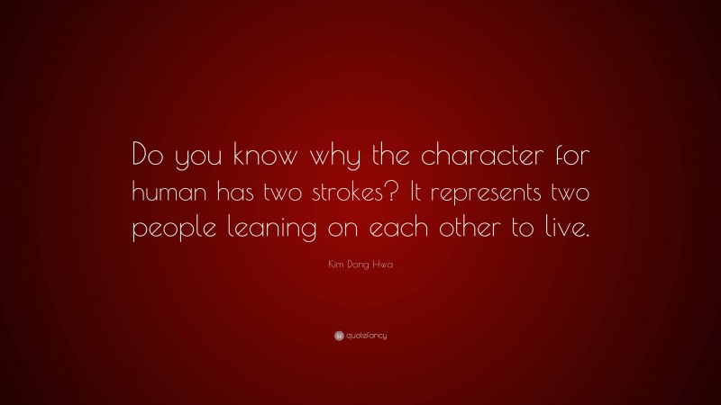 Kim Dong Hwa Quote: “Do you know why the character for human has two strokes? It represents two people leaning on each other to live.”