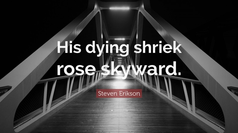 Steven Erikson Quote: “His dying shriek rose skyward.”