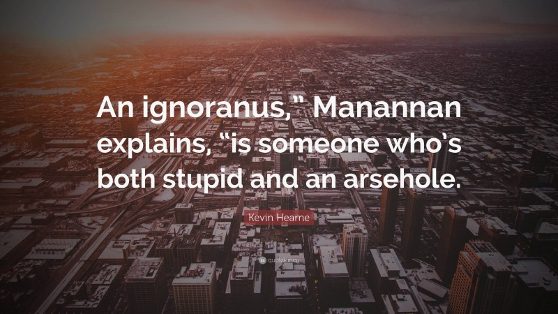 Kevin Hearne Quote: “An ignoranus,” Manannan explains, “is someone who’s both stupid and an arsehole.”