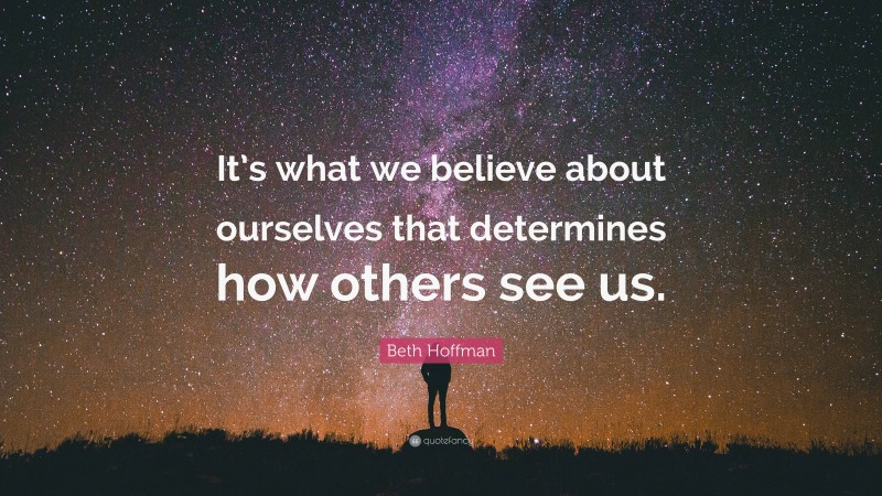 Beth Hoffman Quote: “It’s what we believe about ourselves that determines how others see us.”