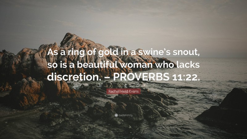 Rachel Held Evans Quote: “As a ring of gold in a swine’s snout, so is a beautiful woman who lacks discretion. – PROVERBS 11:22.”