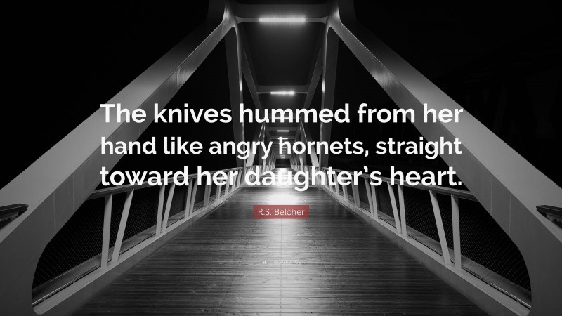 R.S. Belcher Quote: “The knives hummed from her hand like angry hornets, straight toward her daughter’s heart.”