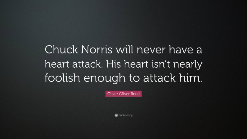 Oliver Oliver Reed Quote: “Chuck Norris will never have a heart attack. His heart isn’t nearly foolish enough to attack him.”