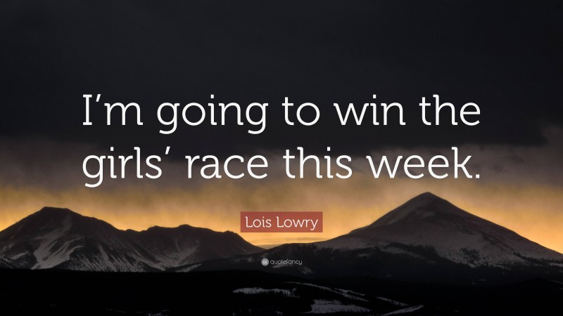 Lois Lowry Quote: “I’m going to win the girls’ race this week.”