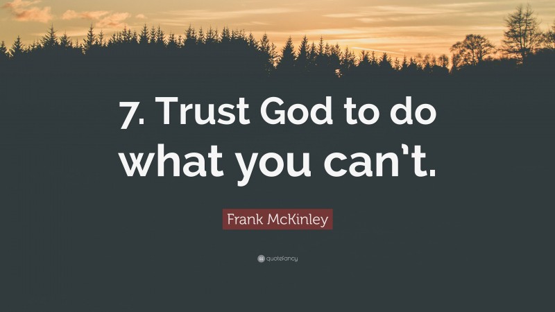 Frank McKinley Quote: “7. Trust God to do what you can’t.”