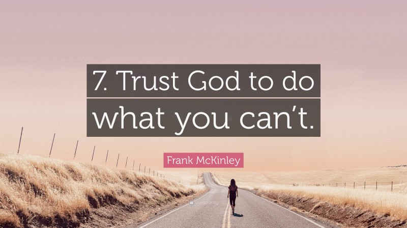 Frank McKinley Quote: “7. Trust God to do what you can’t.”