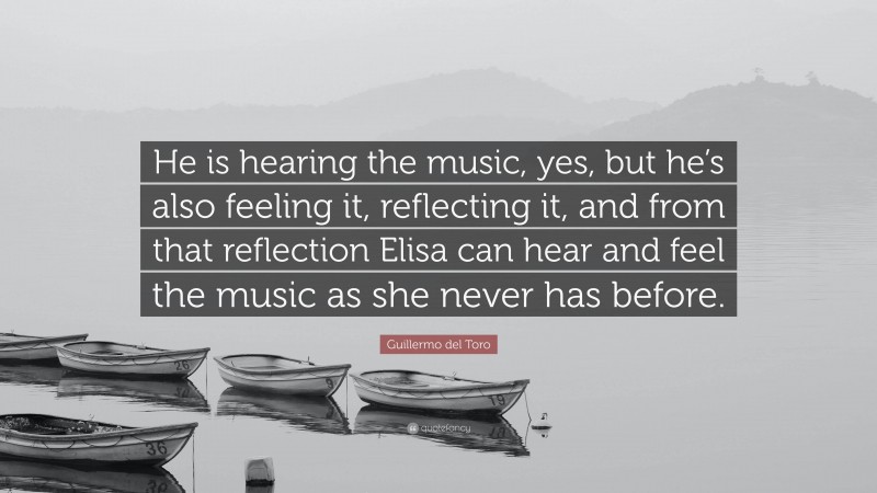 Guillermo del Toro Quote: “He is hearing the music, yes, but he’s also feeling it, reflecting it, and from that reflection Elisa can hear and feel the music as she never has before.”