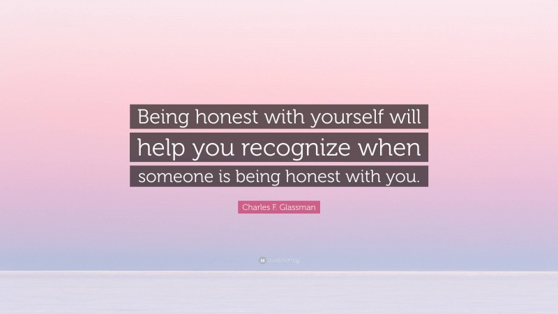 Charles F. Glassman Quote: “Being honest with yourself will help you recognize when someone is being honest with you.”