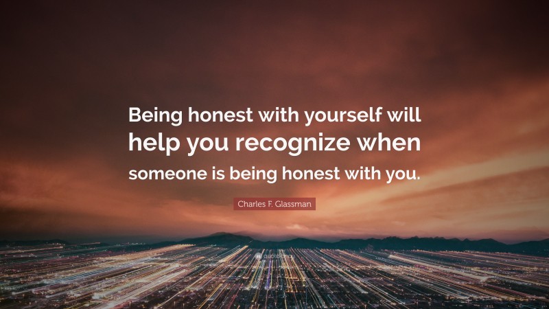 Charles F. Glassman Quote: “Being honest with yourself will help you recognize when someone is being honest with you.”