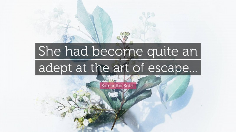 Samantha Sotto Quote: “She had become quite an adept at the art of escape...”