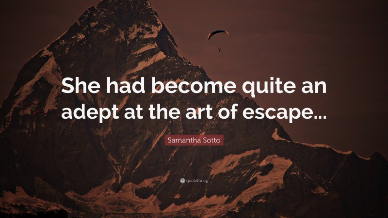 Samantha Sotto Quote: “She had become quite an adept at the art of escape...”