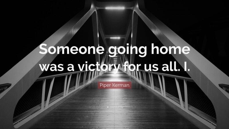 Piper Kerman Quote: “Someone going home was a victory for us all. I.”