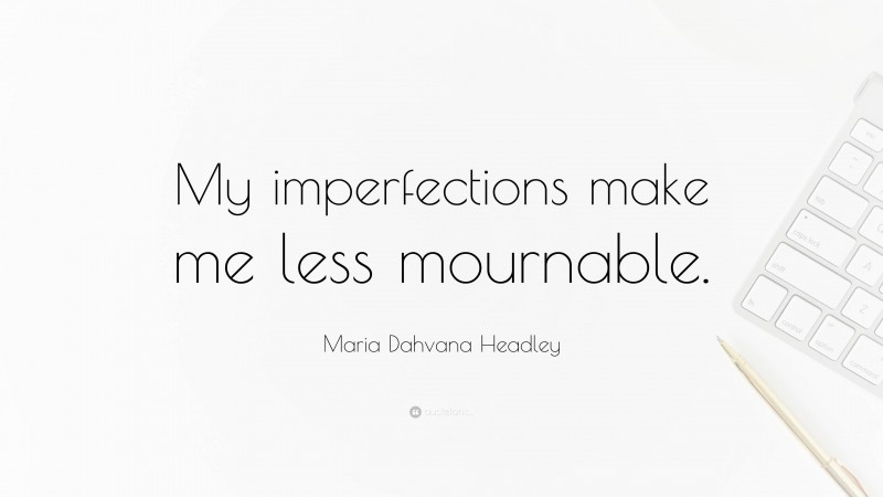 Maria Dahvana Headley Quote: “My imperfections make me less mournable.”