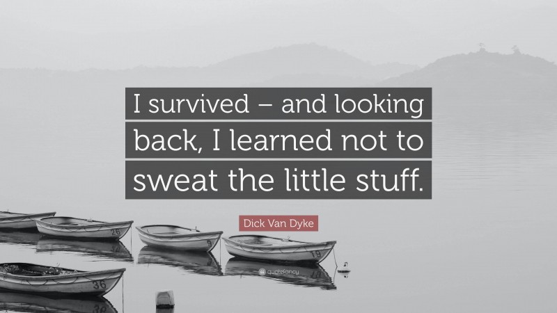 Dick Van Dyke Quote: “I survived – and looking back, I learned not to sweat the little stuff.”