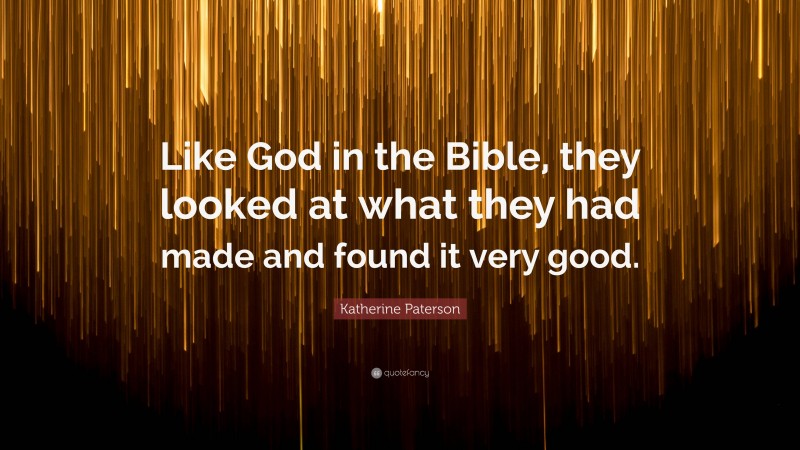 Katherine Paterson Quote: “Like God in the Bible, they looked at what they had made and found it very good.”