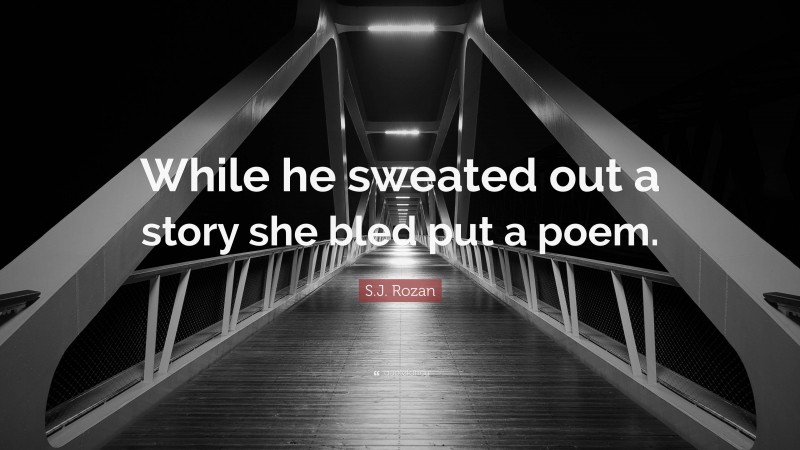 S.J. Rozan Quote: “While he sweated out a story she bled put a poem.”
