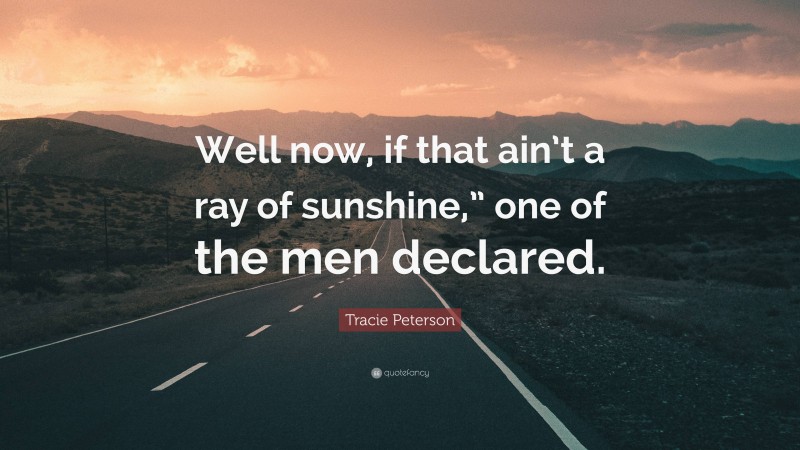 Tracie Peterson Quote: “Well now, if that ain’t a ray of sunshine,” one of the men declared.”