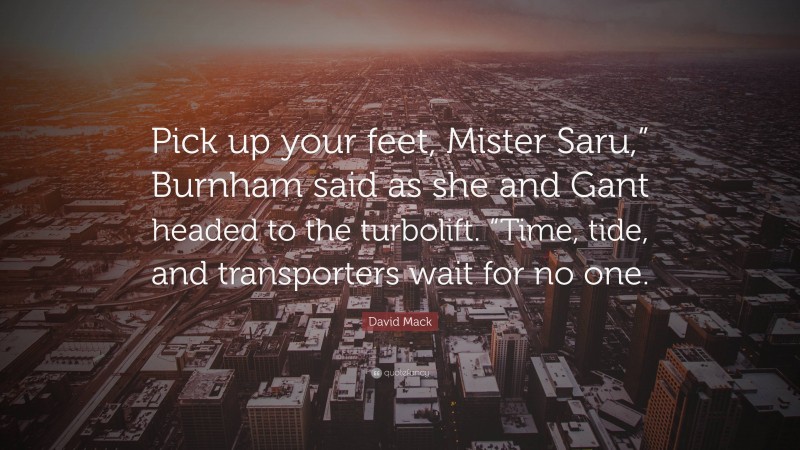 David Mack Quote: “Pick up your feet, Mister Saru,” Burnham said as she and Gant headed to the turbolift. “Time, tide, and transporters wait for no one.”