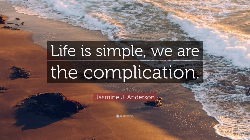 Jasmine J. Anderson Quote: “Life is simple, we are the complication.”