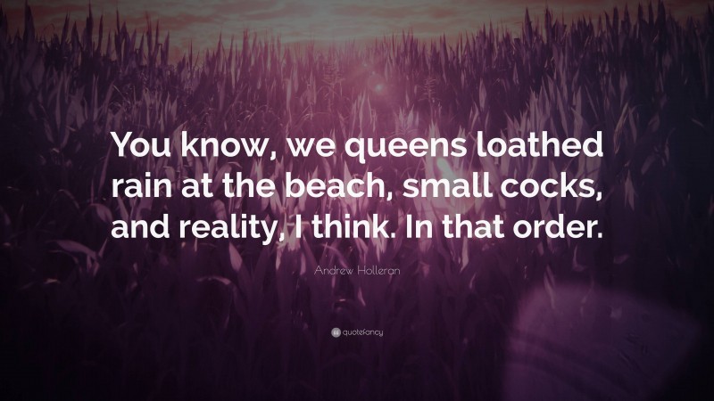 Andrew Holleran Quote: “You know, we queens loathed rain at the beach, small cocks, and reality, I think. In that order.”