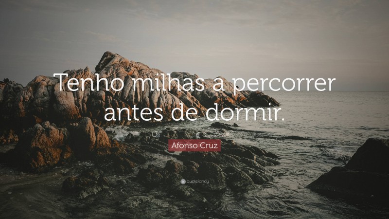 Afonso Cruz Quote: “Tenho milhas a percorrer antes de dormir.”