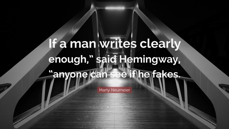 Marty Neumeier Quote: “If a man writes clearly enough,” said Hemingway, “anyone can see if he fakes.”